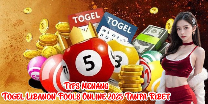 Tips Menang Togel Libanon Pools Online 2025 Tanpa Ribet