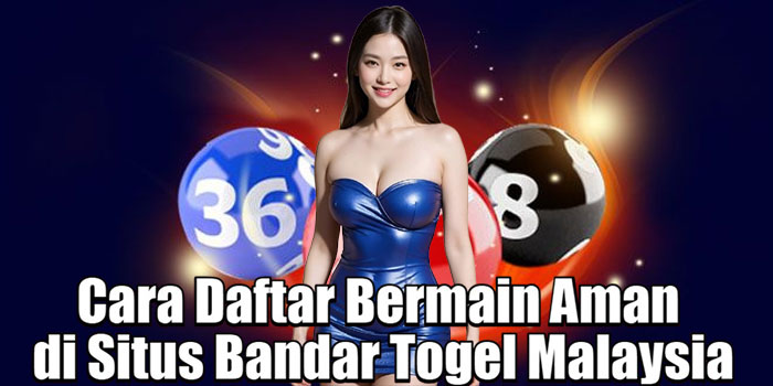 Cara Daftar Bermain Aman di Situs Bandar Togel Malaysia