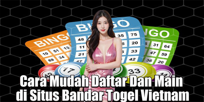 Cara Mudah Daftar Dan Main di Situs Bandar Togel Vietnam