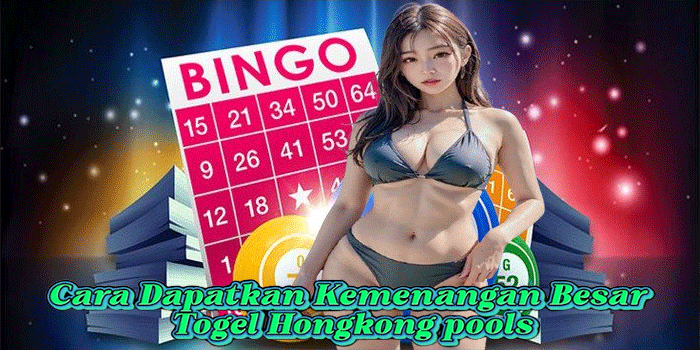 Cara Dapatkan Kemenangan Besar Togel Hongkong pools 