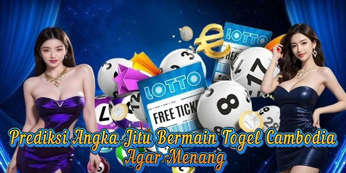 Prediksi Angka Jitu Bermain Togel Cambodia Agar Menang