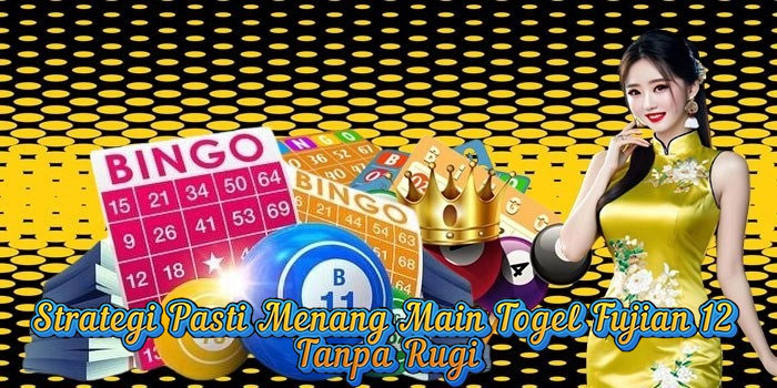 Strategi Pasti Menang Main Togel Fujian 12 Tanpa Rugi