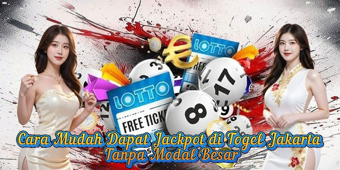 Cara Mudah Dapat Jackpot di Togel Jakarta Tanpa Modal Besar