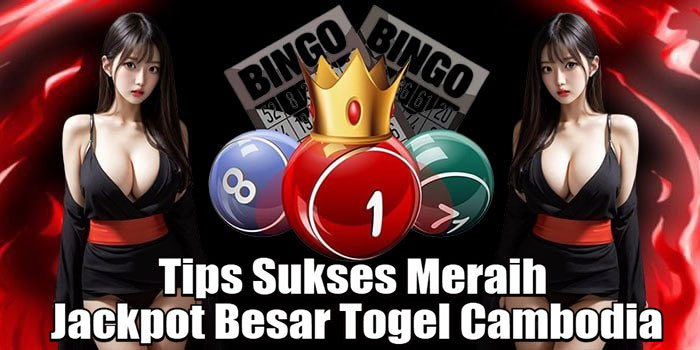 Tips Sukses Meraih Jackpot Besar Togel Cambodia