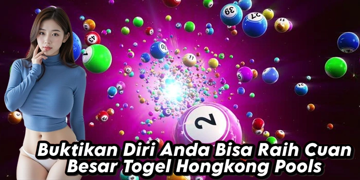 Buktikan Diri Anda Bisa Raih Cuan Besar Togel Hongkong Pools