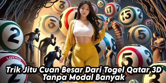 Trik Jitu Cuan Besar Dari Togel Qatar 3D Tanpa Modal Banyak
