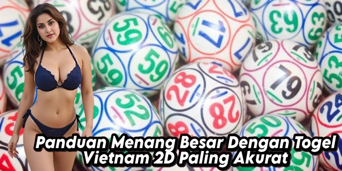 Panduan Menang Besar Dengan Togel Vietnam 2D Paling Akurat