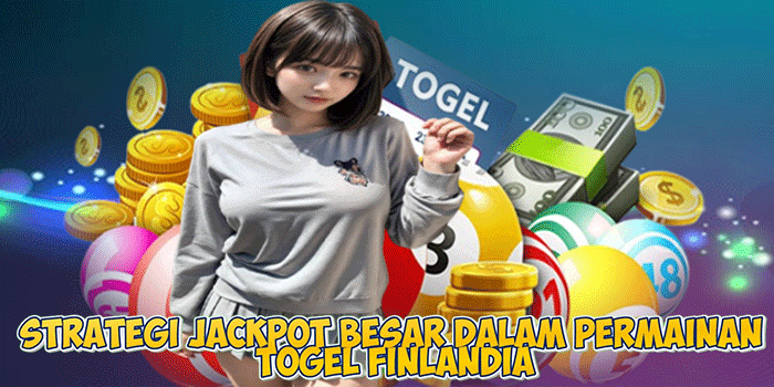 Strategi Jackpot Besar Dalam Permainan Togel Finlandia