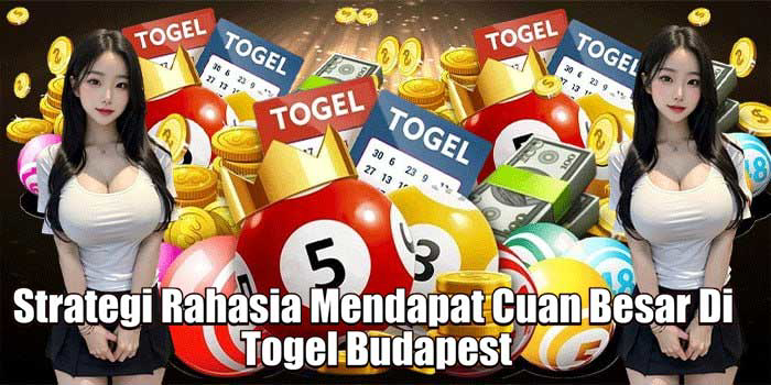 Strategi Rahasia Mendapat Cuan Besar Di Togel Budapest