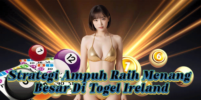 Strategi Ampuh Raih Menang Besar Di Togel Ireland