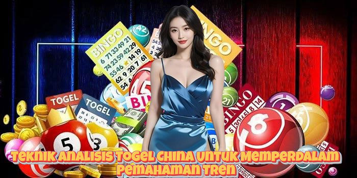 Teknik Analisis Togel China Untuk Memperdalam Pemahaman Tren