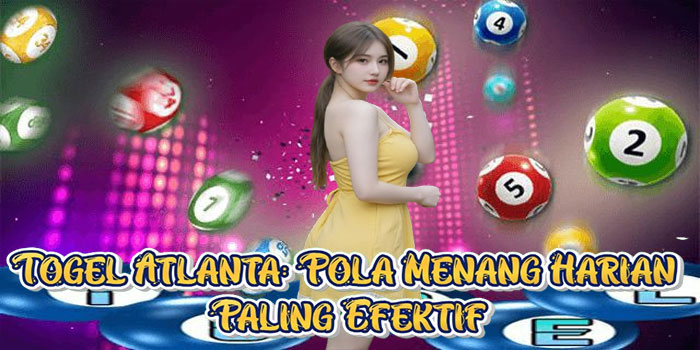 Togel Atlanta: Pola Menang Harian Paling Efektif