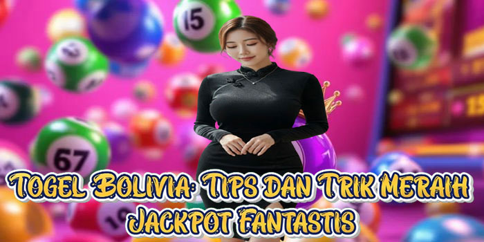 Togel Bolivia: Tips dan Trik Meraih Jackpot Fantastis